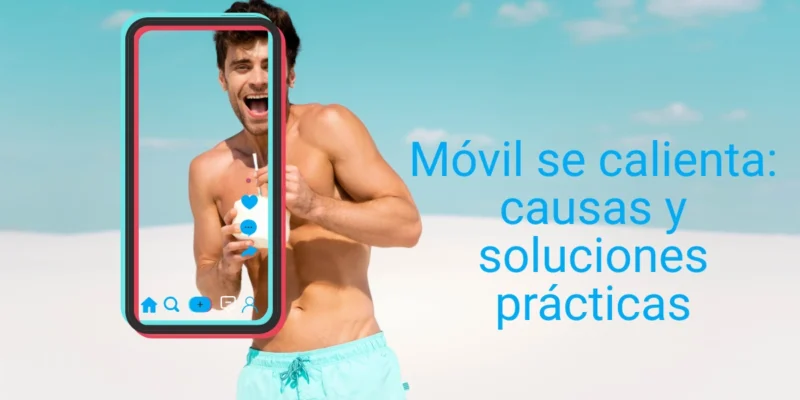 Móvil se calienta: causas y soluciones prácticas